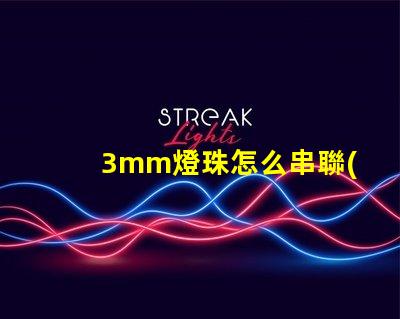 3mm燈珠怎么串聯(lián)成5v 串聯(lián)燈珠怎么安裝